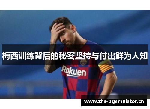 梅西训练背后的秘密坚持与付出鲜为人知 梅西训练背后的秘密坚持与付出鲜为人知