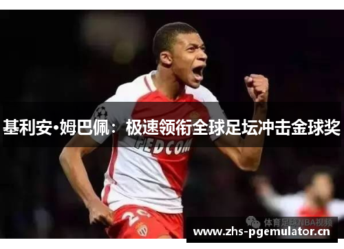基利安·姆巴佩:极速领衔全球足坛冲击金球奖 基利安·姆巴佩:极速领衔全球足坛冲击金球奖