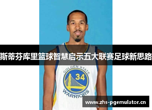 斯蒂芬库里篮球智慧启示五大联赛足球新思路 斯蒂芬库里篮球智慧启示五大联赛足球新思路