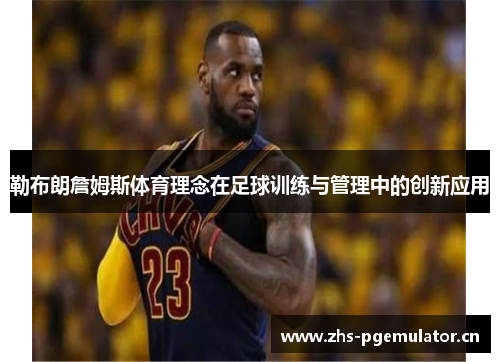 勒布朗詹姆斯体育理念在足球训练与管理中的创新应用 勒布朗詹姆斯体育理念在足球训练与管理中的创新应用