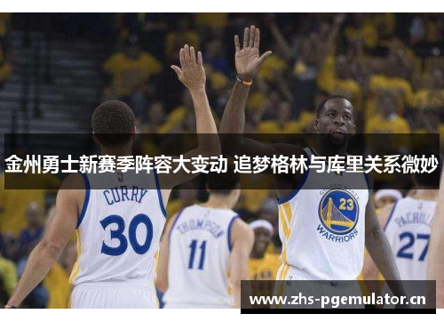 金州勇士新赛季阵容大变动 追梦格林与库里关系微妙