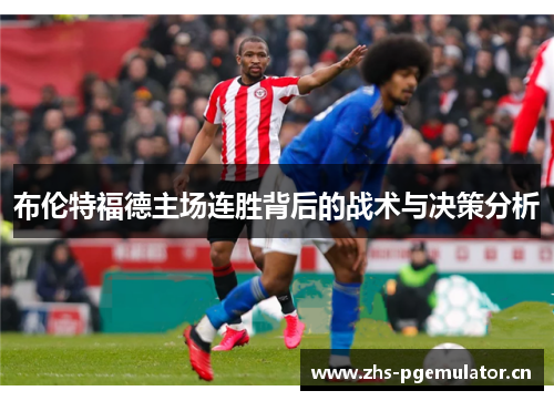 布伦特福德主场连胜背后的战术与决策分析