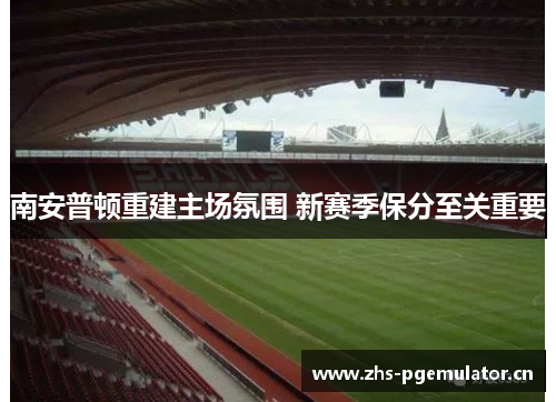 南安普顿重建主场氛围 新赛季保分至关重要 南安普顿重建主场氛围 新赛季保分至关重要