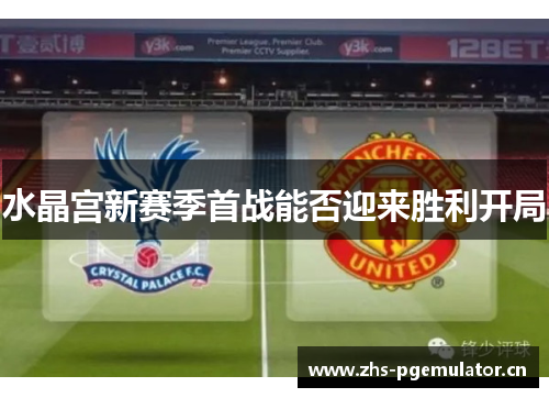 水晶宫新赛季首战能否迎来胜利开局