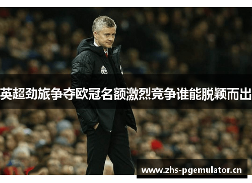 英超劲旅争夺欧冠名额激烈竞争谁能脱颖而出