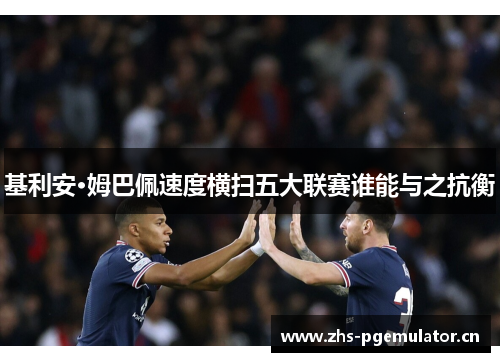 基利安·姆巴佩速度横扫五大联赛谁能与之抗衡 基利安·姆巴佩速度横扫五大联赛谁能与之抗衡