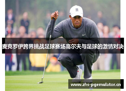 麦克罗伊跨界挑战足球赛场高尔夫与足球的激情对决 麦克罗伊跨界挑战足球赛场高尔夫与足球的激情对决