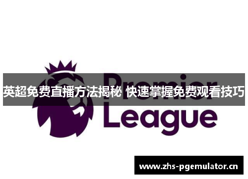 英超免费直播方法揭秘 快速掌握免费观看技巧