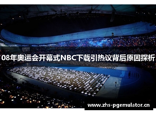 08年奥运会开幕式NBC下载引热议背后原因探析