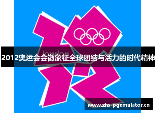 2012奥运会会徽象征全球团结与活力的时代精神 2012奥运会会徽象征全球团结与活力的时代精神