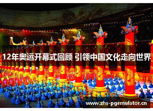 12年奥运开幕式回顾 引领中国文化走向世界