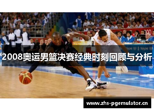 2008奥运男篮决赛经典时刻回顾与分析