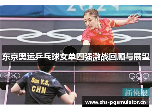 东京奥运乒乓球女单四强激战回顾与展望 东京奥运乒乓球女单四强激战回顾与展望