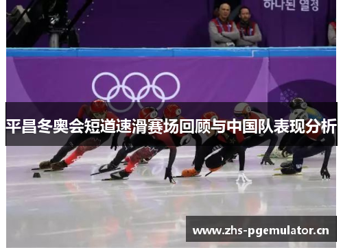 平昌冬奥会短道速滑赛场回顾与中国队表现分析 平昌冬奥会短道速滑赛场回顾与中国队表现分析