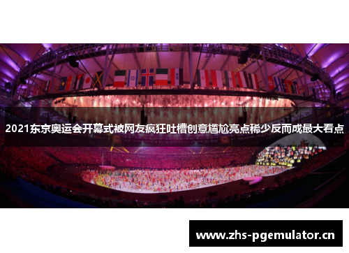 2021东京奥运会开幕式被网友疯狂吐槽创意尴尬亮点稀少反而成最大看点
